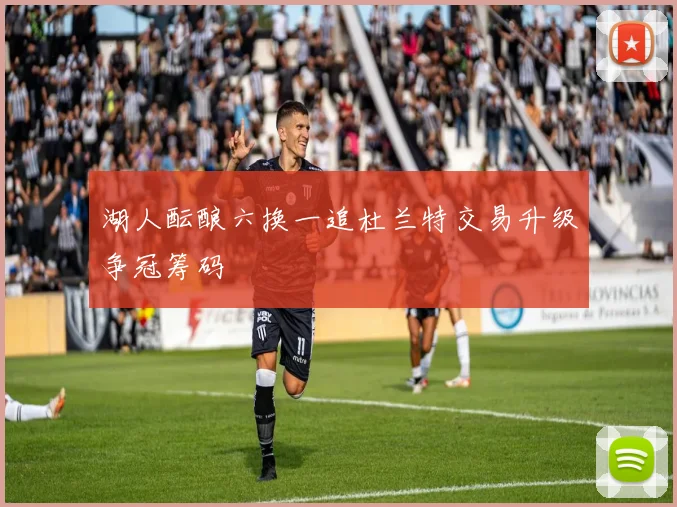 湖人酝酿六换一追杜兰特交易升级争冠筹码