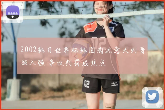 2002韩日世界杯韩国淘汰意大利晋级八强 争议判罚成焦点