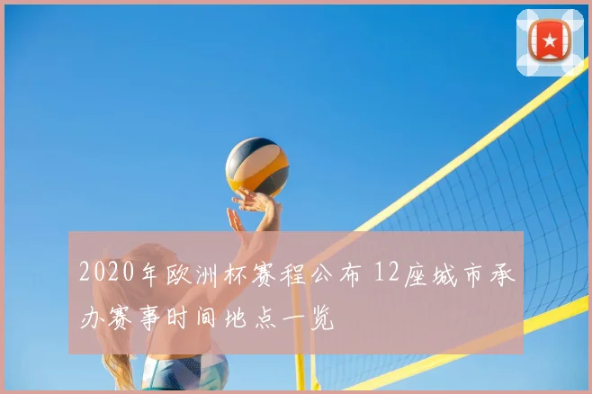 2020年欧洲杯赛程公布 12座城市承办赛事时间地点一览