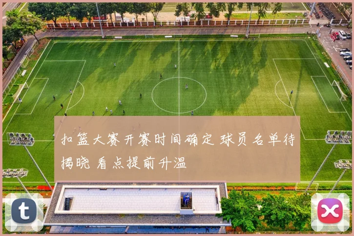 扣篮大赛开赛时间确定 球员名单待揭晓 看点提前升温