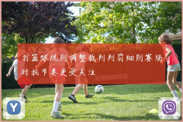 打篮球规则调整裁判判罚细则赛场对抗节奏更受关注