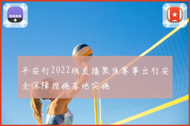 平安行2022线直播聚焦赛事出行安全保障措施落地实施