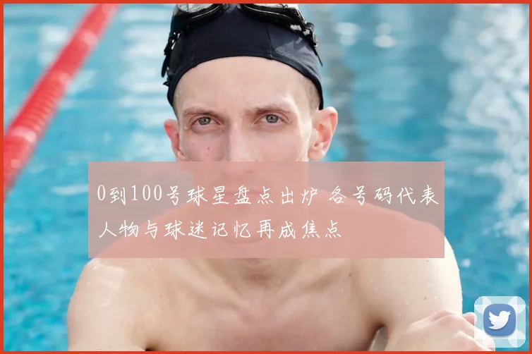 0到100号球星盘点出炉 各号码代表人物与球迷记忆再成焦点