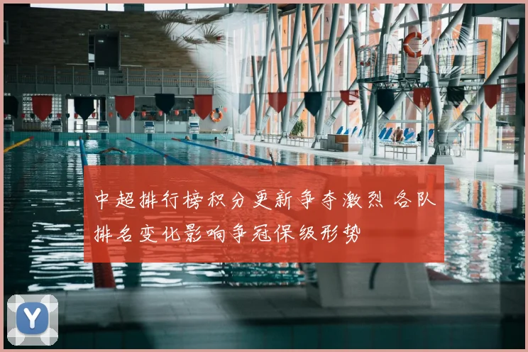 中超排行榜积分更新争夺激烈 各队排名变化影响争冠保级形势