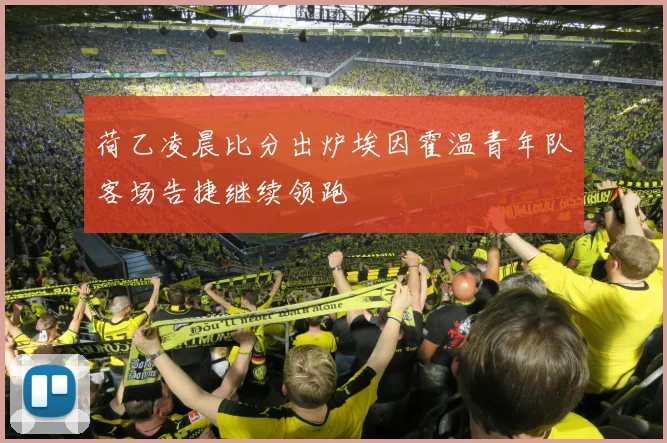 荷乙凌晨比分出炉埃因霍温青年队客场告捷继续领跑