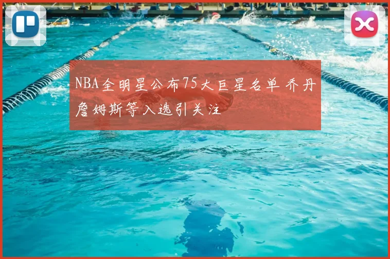 NBA全明星公布75大巨星名单 乔丹詹姆斯等入选引关注