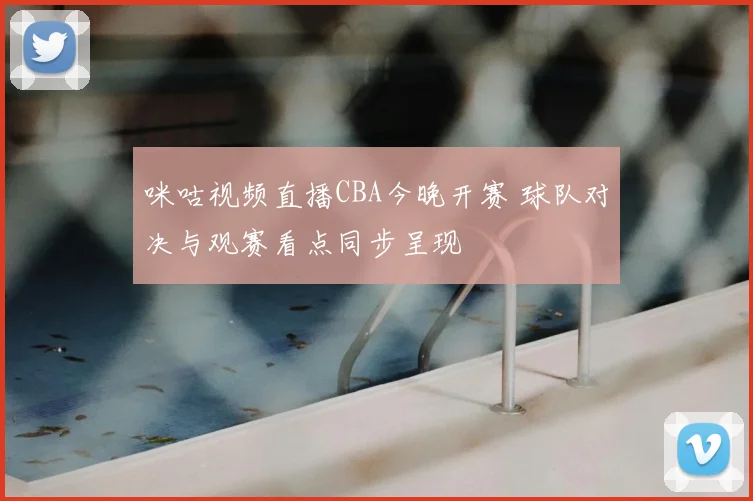 咪咕视频直播CBA今晚开赛 球队对决与观赛看点同步呈现