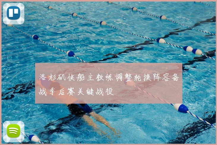 洛杉矶快船主教练调整轮换阵容备战季后赛关键战役