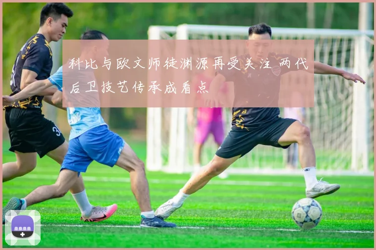科比与欧文师徒渊源再受关注 两代后卫技艺传承成看点