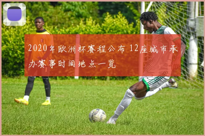 2020年欧洲杯赛程公布 12座城市承办赛事时间地点一览