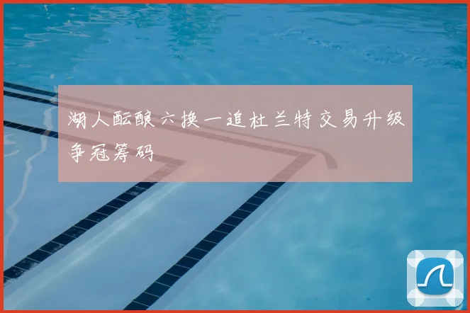 湖人酝酿六换一追杜兰特交易升级争冠筹码