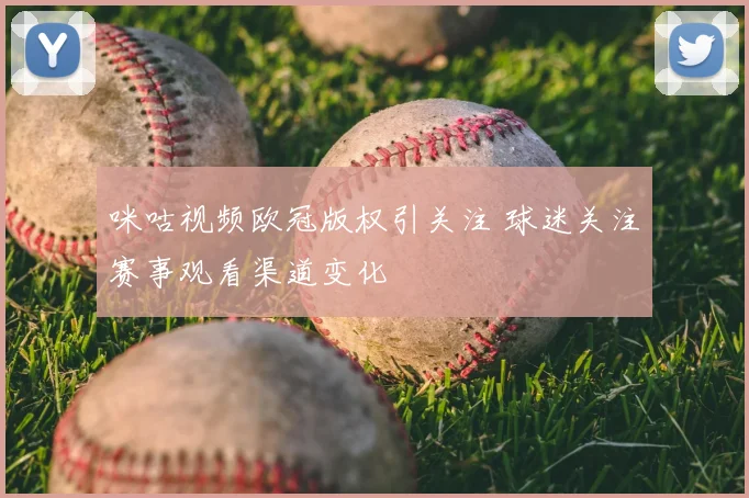 咪咕视频欧冠版权引关注 球迷关注赛事观看渠道变化