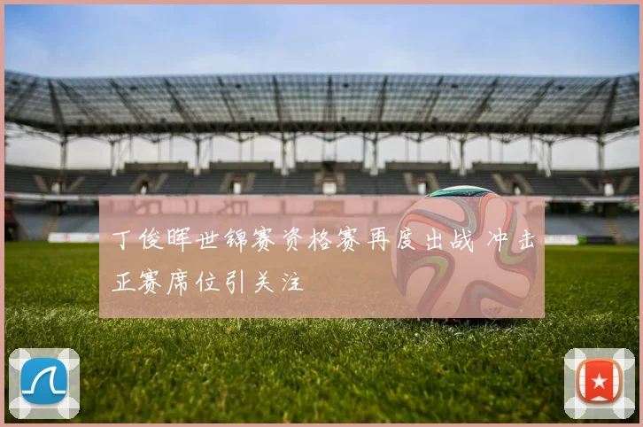 丁俊晖世锦赛资格赛再度出战 冲击正赛席位引关注