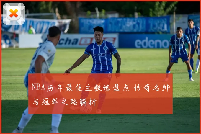 NBA历年最佳主教练盘点 传奇名帅与冠军之路解析