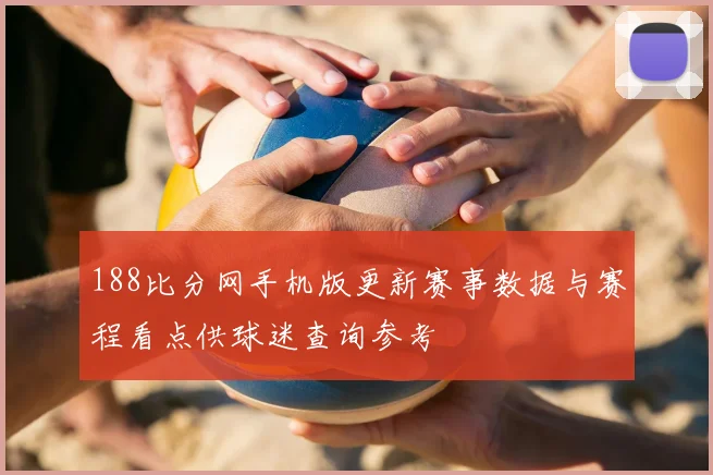 188比分网手机版更新赛事数据与赛程看点供球迷查询参考