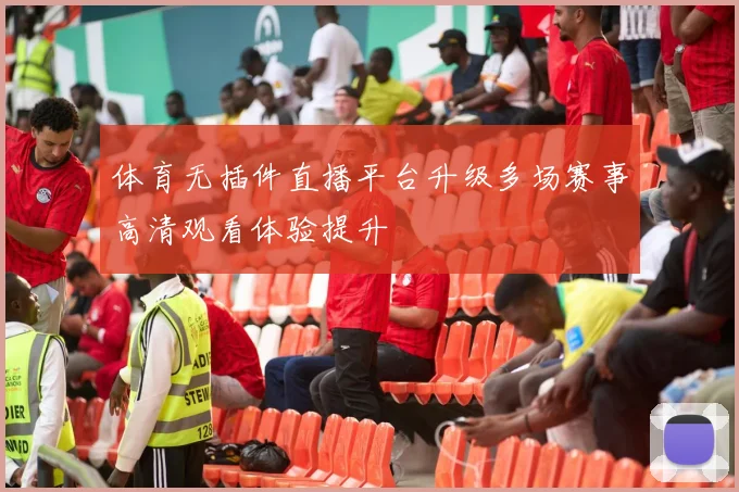 体育无插件直播平台升级多场赛事高清观看体验提升