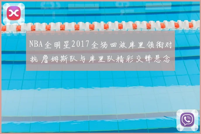 NBA全明星2017全场回放库里领衔对抗 詹姆斯队与库里队精彩交锋悬念拉满