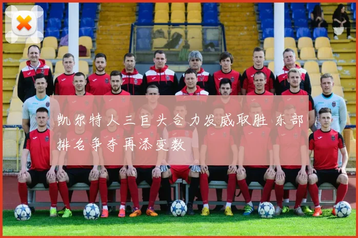 凯尔特人三巨头合力发威取胜 东部排名争夺再添变数