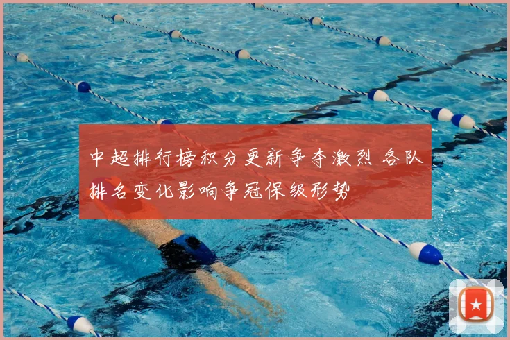 中超排行榜积分更新争夺激烈 各队排名变化影响争冠保级形势