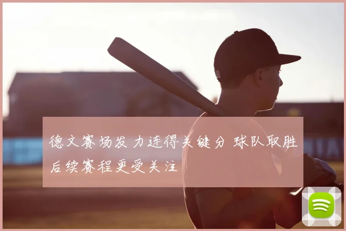德文赛场发力连得关键分 球队取胜后续赛程更受关注